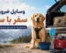 وسایل ضروری سفر با سگ | چک لیست کامل سفر راحت و ایمن با حیوان خانگی
